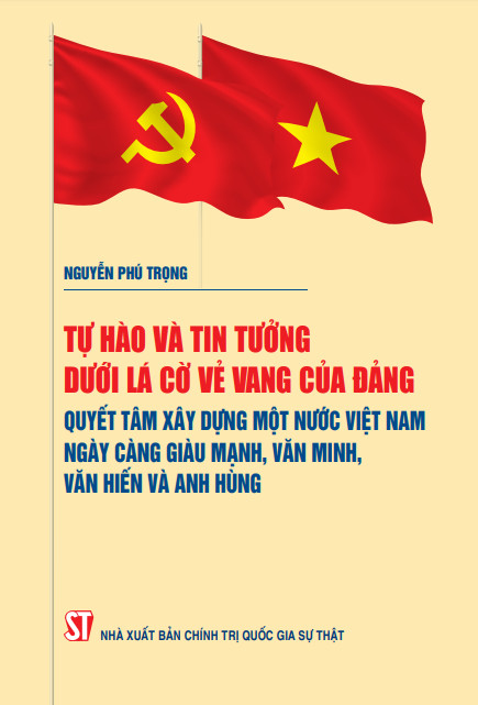 TỰ HÀO VÀ TIN TƯỞNG DƯỚI LÁ CỜ VẺ VANG CỦA ĐẢNG, QUYẾT TÂM XÂY DỰNG MỘT NƯỚC VIỆT NAM NGÀY CÀNG GIÀU MẠNH, VĂN MINH, VĂN HIẾN VÀ ANH HÙNG
